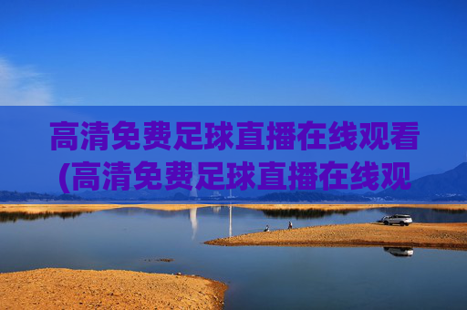 高清免费足球直播在线观看(高清免费足球直播在线观看视频)