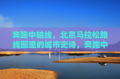 奔跑中轴线，北京马拉松路线图里的城市史诗，奔跑中轴线，北京马拉松路线图里的城市史诗