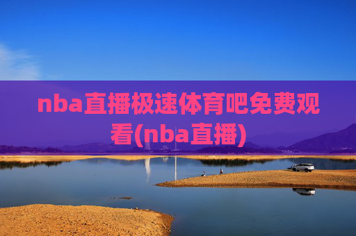 nba直播极速体育吧免费观看(nba直播)