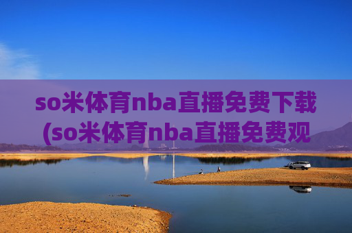 so米体育nba直播免费下载(so米体育nba直播免费观看)so米体育免费NBA直播下载观看