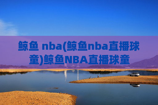 鲸鱼 nba(鲸鱼nba直播球童)鲸鱼NBA直播球童