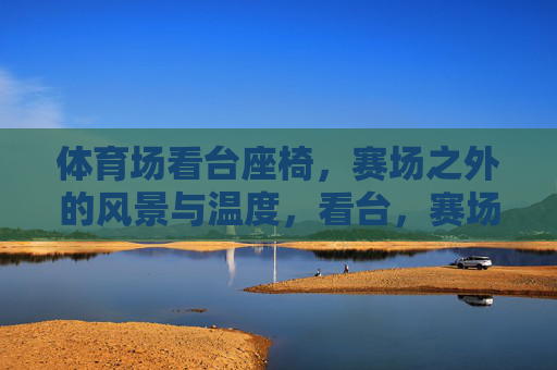 体育场看台座椅,赛场之外的风景与温度,看台,赛场外的风景与温度