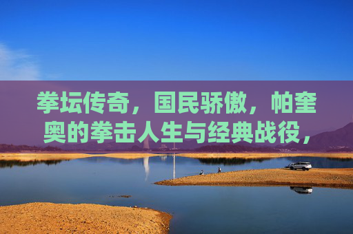 拳坛传奇,国民骄傲,帕奎奥的拳击人生与经典战役,帕奎奥,拳坛传奇,国民骄傲的拳击人生与经典战役
