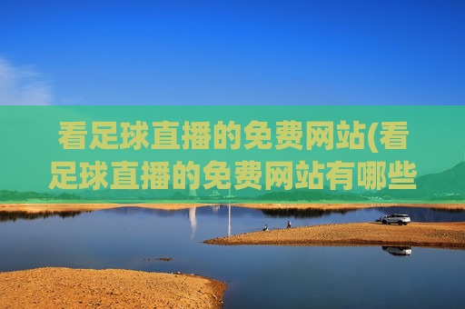 看足球直播的免费网站(看足球直播的免费网站有哪些)