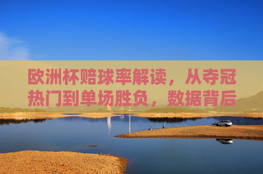 欧洲杯赔球率解读,从夺冠热门到单场胜负,数据背后的秘密,欧洲杯赔球率解读,夺冠热门到单场胜负的数据秘密