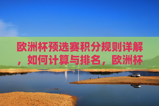 欧洲杯预选赛积分规则详解,如何计算与排名,欧洲杯预选赛积分规则及排名计算详解