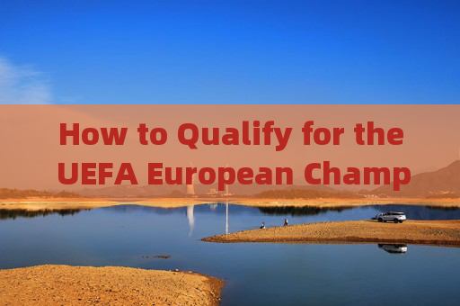 How to Qualify for the UEFA European Championship?如何获得欧洲杯参赛资格？