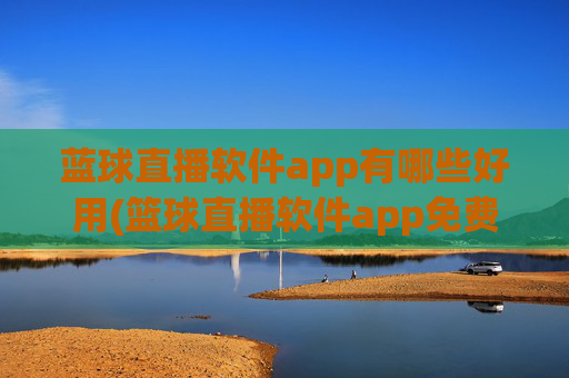 蓝球直播软件app有哪些好用(篮球直播软件app免费下载)