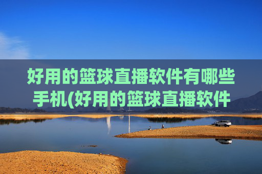好用的篮球直播软件有哪些手机(好用的篮球直播软件有哪些手机版)