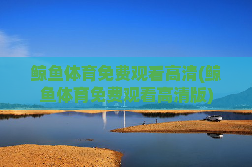 鲸鱼体育免费观看高清(鲸鱼体育免费观看高清版)