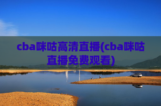 cba咪咕高清直播(cba咪咕直播免费观看)
