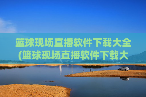 篮球现场直播软件下载大全(篮球现场直播软件下载大全免费)