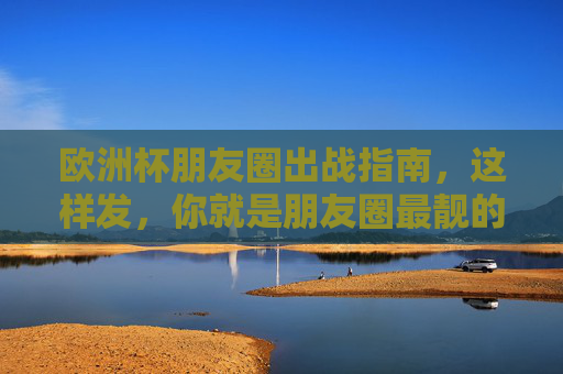 欧洲杯朋友圈出战指南,这样发,你就是朋友圈最靓的球迷!欧洲杯朋友圈出战指南,这样发,你就是最靓球迷!