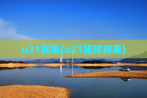 u21赛果(u21篮球赛果)