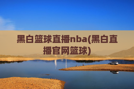 黑白篮球直播nba(黑白直播官网篮球)