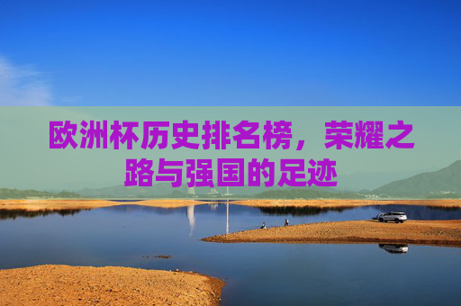 欧洲杯历史排名榜,荣耀之路与强国的足迹