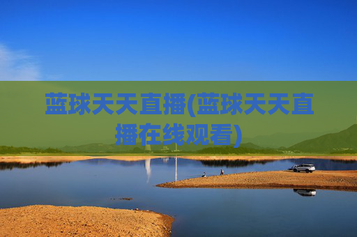 蓝球天天直播(蓝球天天直播在线观看)