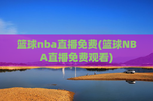 篮球nba直播免费(篮球NBA直播免费观看)