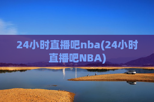 24小时直播吧nba(24小时直播吧NBA)