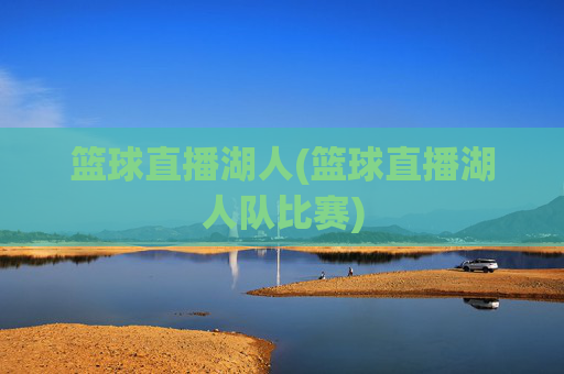 篮球直播湖人(篮球直播湖人队比赛)