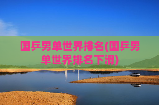 国乒男单世界排名(国乒男单世界排名下滑)
