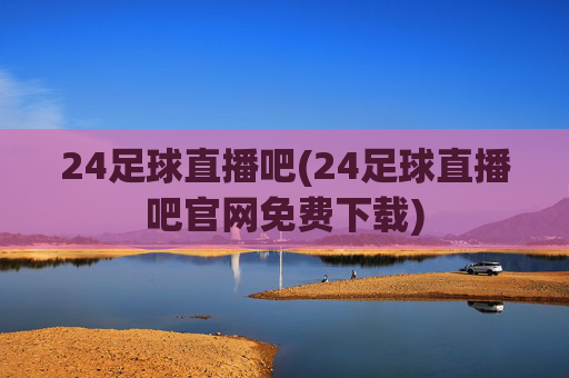 24足球直播吧(24足球直播吧官网免费下载)