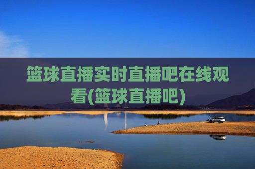 篮球直播实时直播吧在线观看(篮球直播吧)