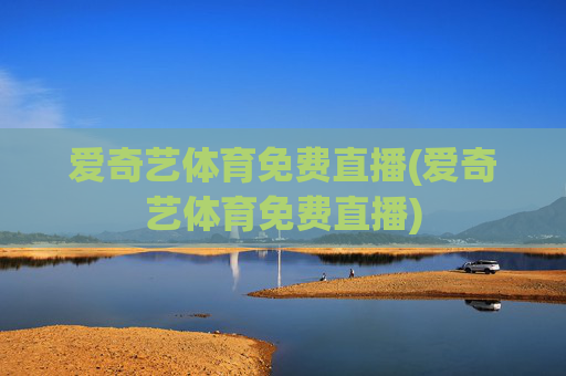 爱奇艺体育免费直播(爱奇艺体育免费直播)