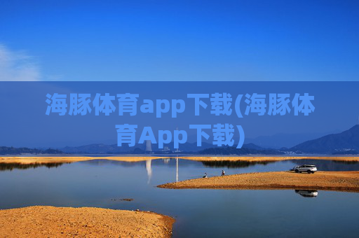海豚体育app下载(海豚体育App下载)