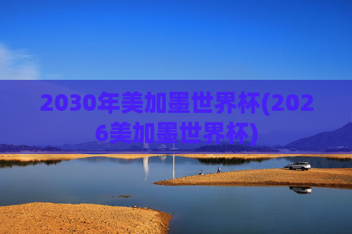 2030年美加墨世界杯(2026美加墨世界杯)