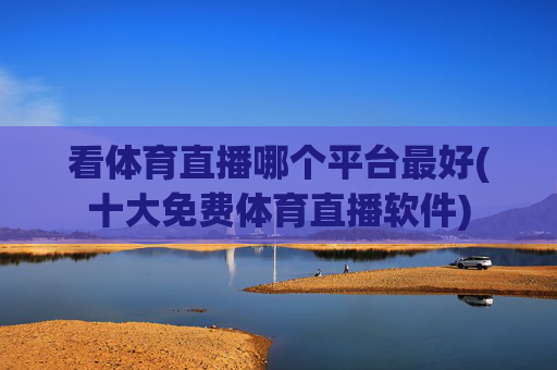 看体育直播哪个平台最好(十大免费体育直播软件)