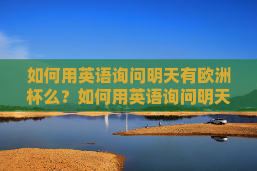 如何用英语询问明天有欧洲杯么？如何用英语询问明天是否有欧洲杯？