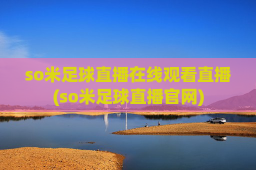so米足球直播在线观看直播(so米足球直播官网)
