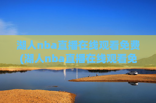 湖人nba直播在线观看免费(湖人nba直播在线观看免费高清)