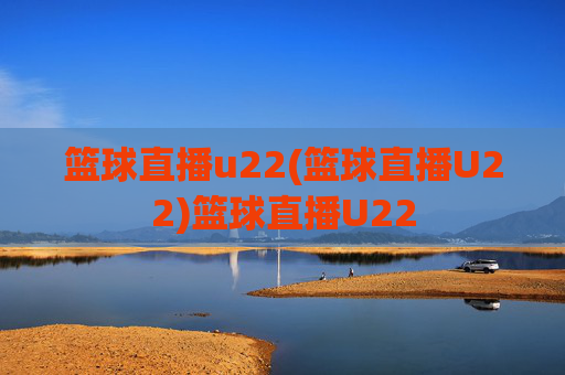 篮球直播u22(篮球直播U22)篮球直播U22