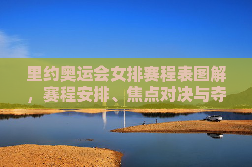 里约奥运会女排赛程表图解,赛程安排、焦点对决与夺冠路径全解析,里约奥运会女排赛程表图解,赛程安排、焦点对决与夺冠路径全解析