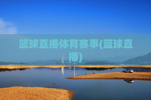 篮球直播体育赛事(篮球直播)