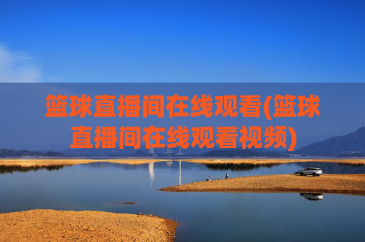 篮球直播间在线观看(篮球直播间在线观看视频)
