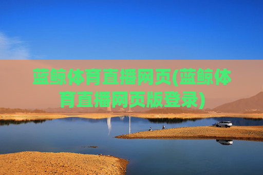 蓝鲸体育直播网页(蓝鲸体育直播网页版登录)