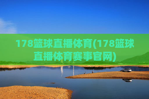 178篮球直播体育(178篮球直播体育赛事官网)