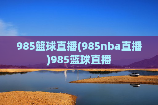 985篮球直播(985nba直播)985篮球直播