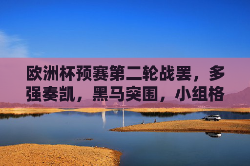 欧洲杯预赛第二轮战罢，多强奏凯，黑马突围，小组格局渐明，欧洲杯预赛第二轮，多强奏凯黑马突围，小组格局渐明