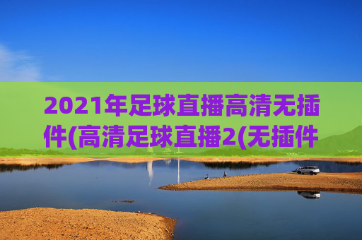 2021年足球直播高清无插件(高清足球直播2(无插件))(1)