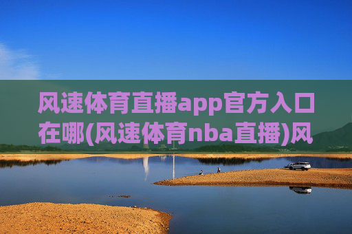 风速体育直播app官方入口在哪(风速体育nba直播)风速体育NBA直播app官方入口