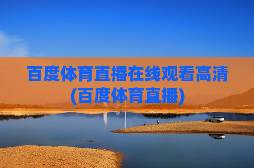 百度体育直播在线观看高清(百度体育直播)