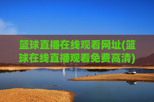 篮球直播在线观看网址(篮球在线直播观看免费高清)