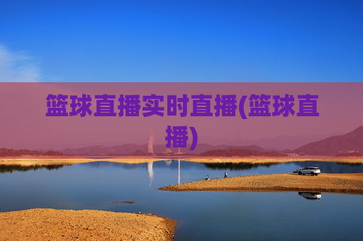 篮球直播实时直播(篮球直播)