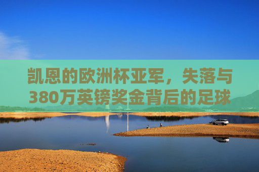 凯恩的欧洲杯亚军，失落与380万英镑奖金背后的足球现实，凯恩欧洲杯亚军，失落与380万英镑奖金背后的足球现实