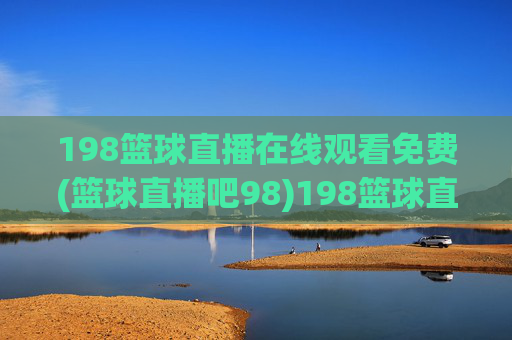 198篮球直播在线观看免费(篮球直播吧98)198篮球直播免费在线观看(篮球直播吧98)