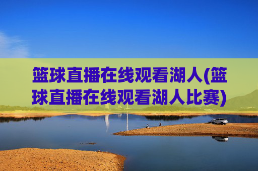 篮球直播在线观看湖人(篮球直播在线观看湖人比赛)篮球直播在线观看湖人比赛